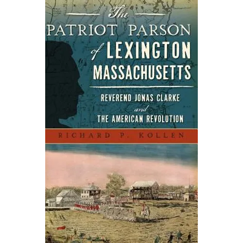 The Patriot Parson of Lexington, Massachusetts: Reverend Jonas Clarke and the American Revolution