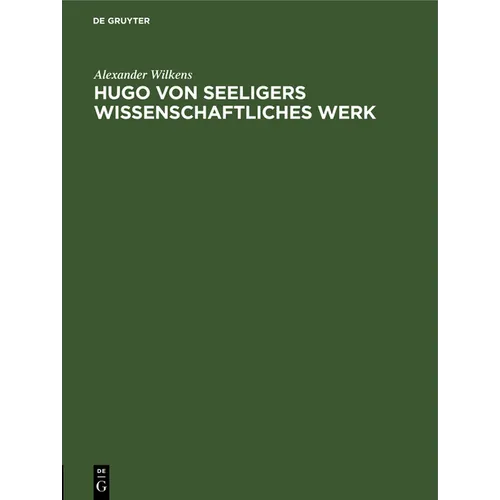Hugo Von Seeligers Wissenschaftliches Werk: Festrede Gehalten in Der Öffentlichen Sitzung Der B. Akademie Der Wissenschaften Zur Feier Des 168. Stiftu