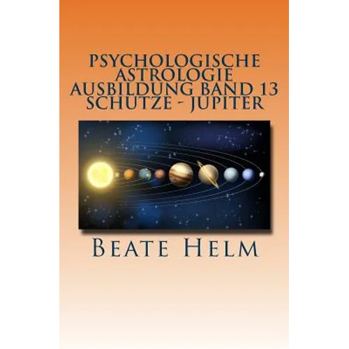 Psychologische Astrologie - Ausbildung Band 13 - Schütze- Jupiter: Expansion - Ausland - Lebensfreude - Bildung - Sinnfrage - Religion - Weisheit