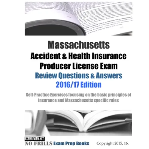 Massachusetts Accident & Health Insurance Producer License Exam Review Questions & Answers 2016/17 Edition: Self-Practice Exercises focusing on the ba