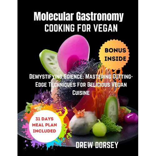 Molecular Gastronomy Cooking for Vegan: Demystifying Science: mastering cutting-edge techniques for delicious vegan cuisine