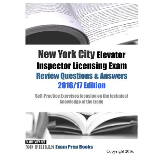 New York City Elevator Inspector Licensing Exam Review Questions & Answers 2016/17 Edition: Self-Practice Exercises focusing on the technical knowledg - Paperback