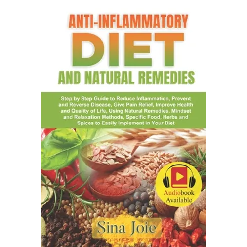 Anti-Inflammatory Diet and Natural Remedies: Step by Step Guide to Reduce Inflammation, Prevent and Reverse Disease, Give Pain Relief, Improve Health