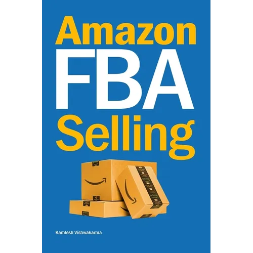 Amazon FBA Selling: A Comprehensive Guide to Building a Profitable E-Commerce Business