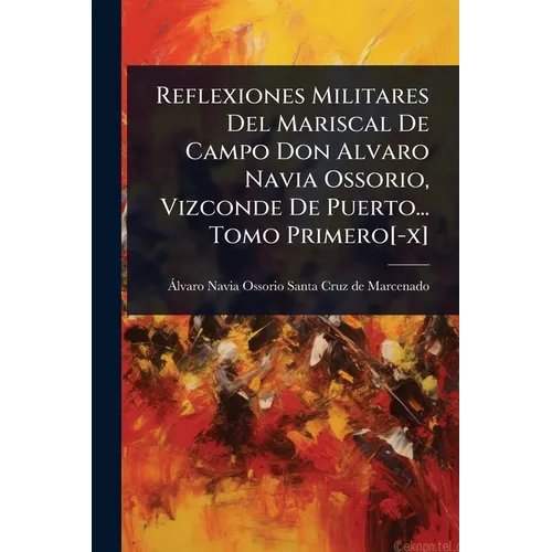 Reflexiones Militares Del Mariscal De Campo Don Alvaro Navia Ossorio, Vizconde De Puerto... Tomo Primero[-x]