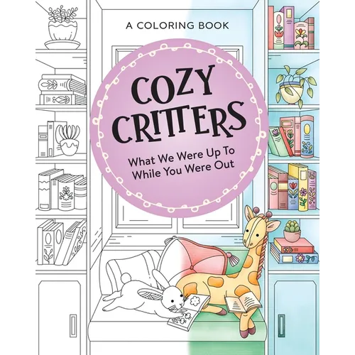 Cozy Critters Coloring Book: What We Were Up to While You Were Out