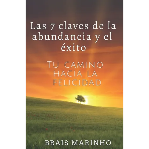 Las 7 claves de la abundancia y el éxito: Tu camino hacia la felicidad