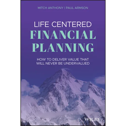 Life Centered Financial Planning: How to Deliver Value That Will Never Be Undervalued