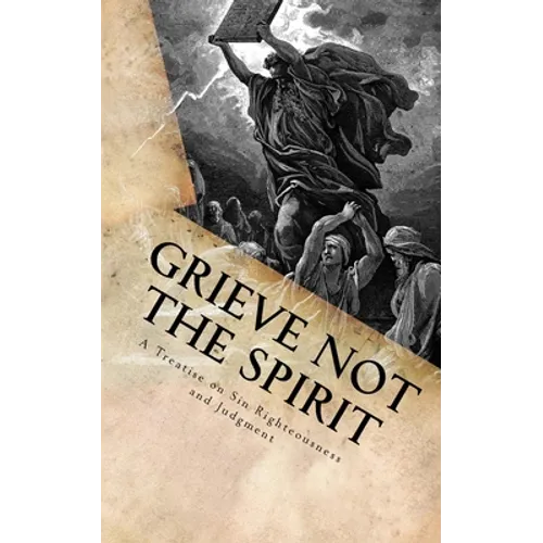 Grieve Not The Spirit: A Treatise on Sin, Righteousness and Judgment