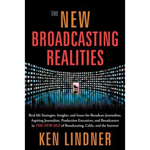 The New Broadcasting Realities: Real-Life Strategies, Insights, and Issues for Broadcast Journalists, Aspiring Journalists, Production Executives, and