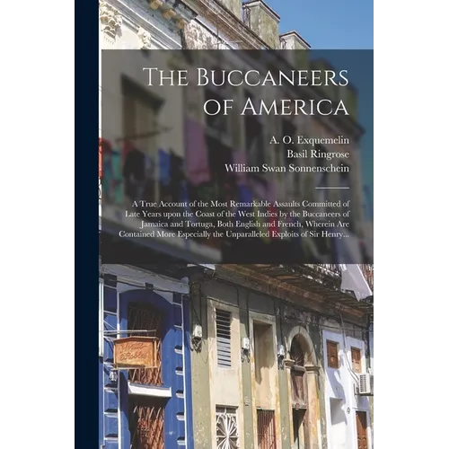 The Buccaneers of America: a True Account of the Most Remarkable Assaults Committed of Late Years Upon the Coast of the West Indies by the Buccan