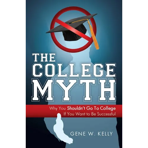 The College Myth: Why You Shouldn't Go to College If You Want to Be Successful