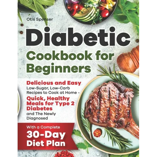 Diabetic Cookbook for Beginners: Delicious and Easy Low-Sugar, Low-Carb Recipes to Cook at Home - Quick, Healthy Meals for Type 2 Diabetes and The New