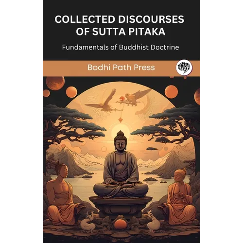 Collected Discourses of Sutta Pitaka: Fundamentals of Buddhist Doctrine (From Bodhi Path Press)