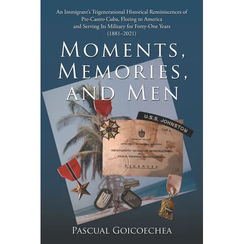 Moments, Memories, and Men: An Immigrant's Trigenerational Historical Reminiscences of Pre-Castro Cuba, Fleeing to America and Serving Its Military fo