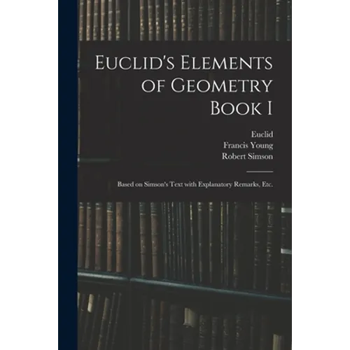 Euclid's Elements of Geometry Book I [microform]: Based on Simson's Text With Explanatory Remarks, Etc.