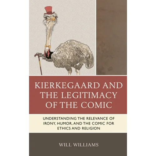 Kierkegaard and the Legitimacy of the Comic: Understanding the Relevance of Irony, Humor, and the Comic for Ethics and Religion
