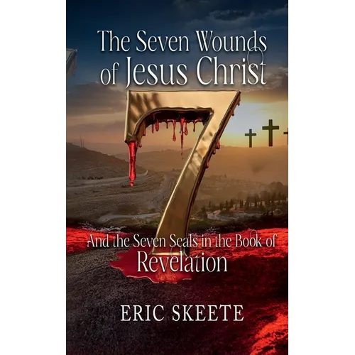 The Seven Wounds of Jesus Christ: And the Seven Seals in the book of Revelation