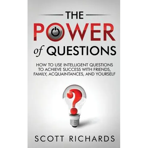 The Power of Questions: How to Use Intelligent Questions to Achieve Success with Friends, Family, Acquaintances, and Yourself