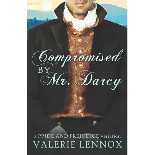 Compromised by Mr. Darcy: a Pride and Prejudice variation