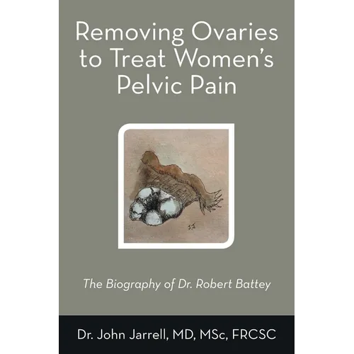 Removing Ovaries to Treat Women's Pelvic Pain: The Biography of Dr. Robert Battey