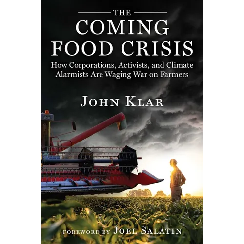 The Coming Food Crisis: How Corporations, Activists, and Climate Alarmists Are Waging War on Farmers