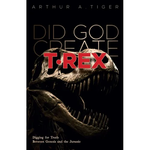 Did God Create T-Rex?: Digging for Truth Between Genesis and the Jurassic