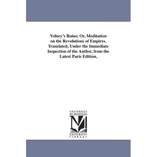 Volney's Ruins; Or, Meditation on the Revolutions of Empires. Translated, Under the Immediate Inspection of the Author, from the Latest Paris Edition,