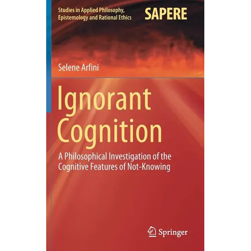 Ignorant Cognition: A Philosophical Investigation of the Cognitive Features of Not-Knowing