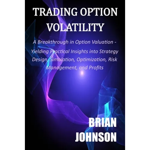 Trading Option Volatility: A Breakthrough in Option Valuation, Yielding Practical Insights into Strategy Design, Simulation, Optimization, Risk M