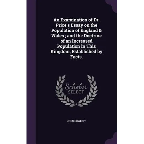 An Examination of Dr. Price's Essay on the Population of England & Wales; and the Doctrine of an Increased Population in This Kingdom, Established by