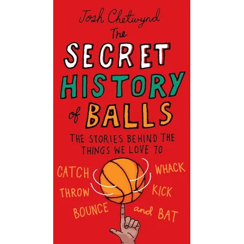 The Secret History of Balls: The Stories Behind the Things We Love to Catch, Whack, Throw, Kick, Bounce and Bat