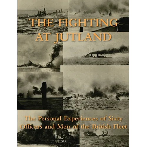 The Fighting at Jutland: The Personal Experiences of Sixty Officers and Men of the British Fleet