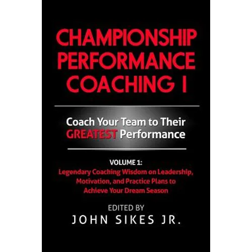 Championship Performance Coaching: Featuring 200 Practical Proven Leadership. Motivation, Team Building and Sports Psychology Strategies to Achieve Yo