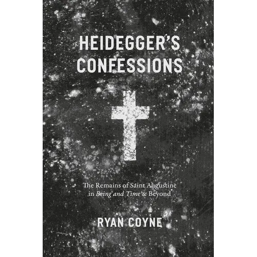 Heidegger's Confessions: The Remains of Saint Augustine in "Being and Time" and Beyond