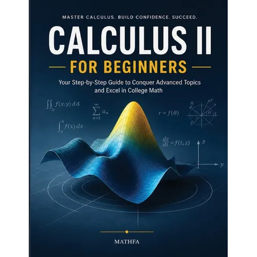 Calculus II for Beginners: A Comprehensive Review and Step-By-Step Guide to Learning Calculus II