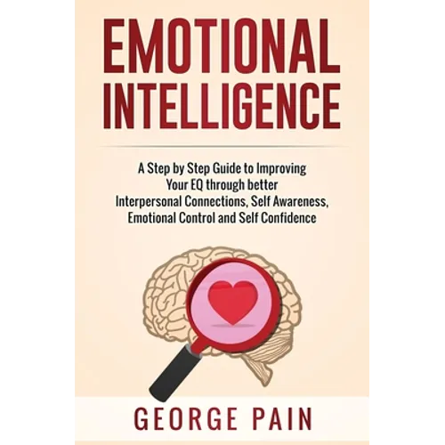 Emotional Intelligence: A Practical Guide to Improving Your EQ through better Interpersonal Connections, Self Awareness, Emotional Control and Self Co