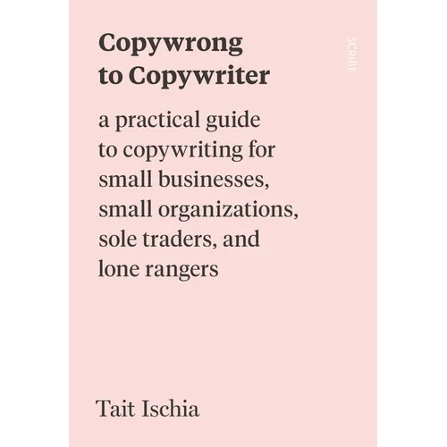 Copywrong to Copywriter: A Practical Guide to Copywriting for Small Businesses, Small Organizations, Sole Traders, and Lone Rangers
