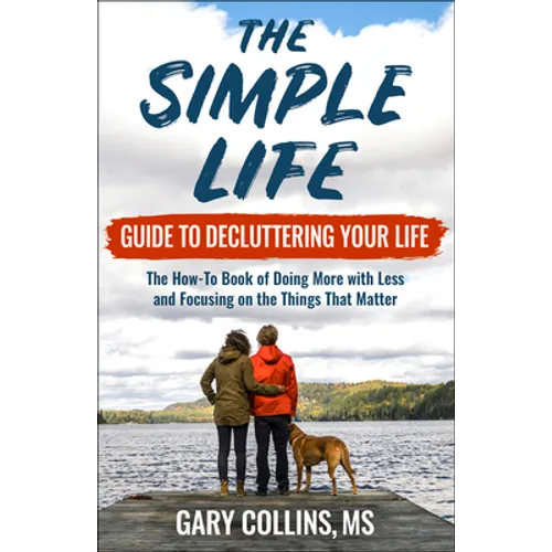 The Simple Life Guide to Decluttering Your Life: The How-To Book of Doing More with Less and Focusing on Things That Matter