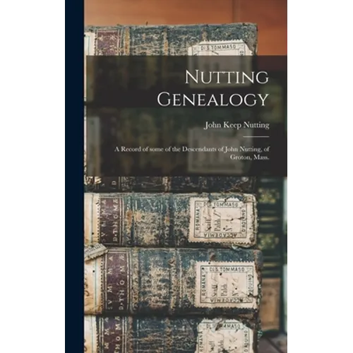 Nutting Genealogy: a Record of Some of the Descendants of John Nutting, of Groton, Mass.