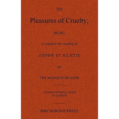 The Pleasures of Cruelty; Being a sequel to the reading of Justine et Juliette by the Marquis de Sade