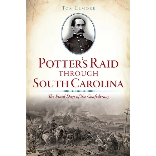 Potter's Raid Through South Carolina: The Final Days of the Confederacy