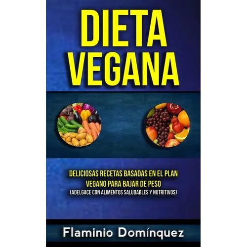 Dieta Vegana: Deliciosas recetas basadas en el plan vegano para bajar de peso (Adelgace con alimentos saludables y nutritivos)