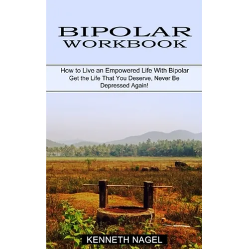Bipolar Workbook: How to Live an Empowered Life With Bipolar (Get the Life That You Deserve, Never Be Depressed Again!)