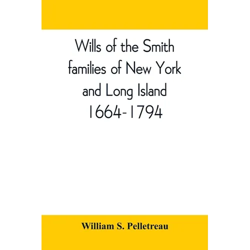 Wills of the Smith families of New York and Long Island, 1664-1794: careful abstracts of all the wills of the name of Smith recorded in New York, Jama