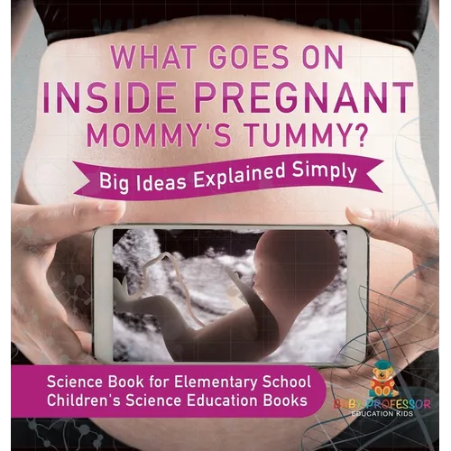 What Goes On Inside Pregnant Mommy's Tummy? Big Ideas Explained Simply - Science Book for Elementary School Children's Science Education books