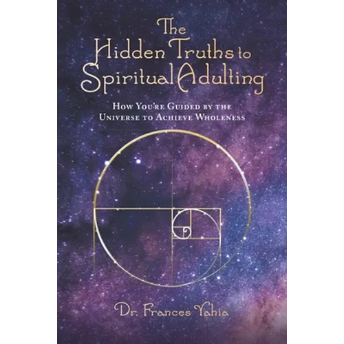 The Hidden Truths to Spiritual Adulting: How You're Guided by the Universe to Achieve Wholeness