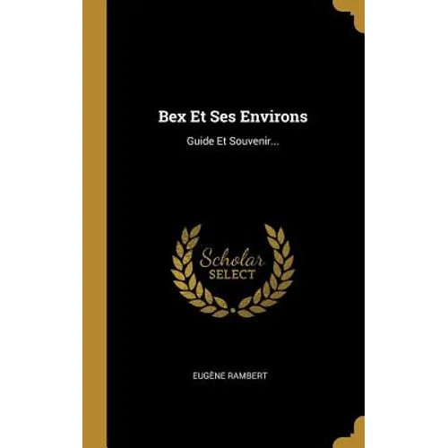 Bex Et Ses Environs: Guide Et Souvenir...