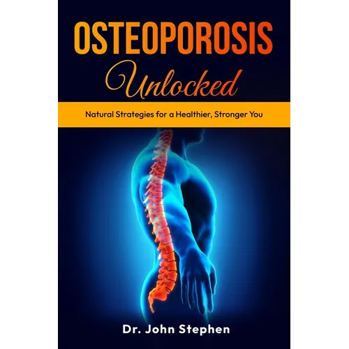 Osteoporosis Unlocked: Natural Strategies for a Healthier, Stronger You - Paperback
