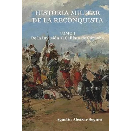 Historia Militar de la Reconquista. Tomo I: De la Invasión al Califato de Córdoba